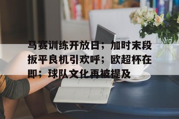 关于马赛训练开放日；加时末段扳平良机引欢呼；欧超杯在即；球队文化再被提及的信息